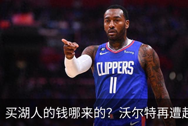 买湖人的钱哪来的？沃尔特再遭起诉 涉嫌挪用客户资金收购球队