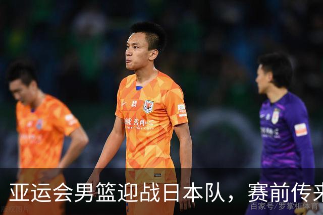 亚运会男篮迎战日本队，赛前传来4好消息和2坏消息，中国男篮冲击胜利有望，郭士强压力大