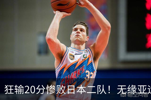 狂输20分惨败日本二队！无缘亚运会决赛，中国男篮时代彻底结束？