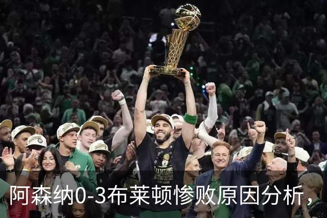 阿森纳0‑3布莱顿惨败原因分析，连胜掺水分，主帅应变无力